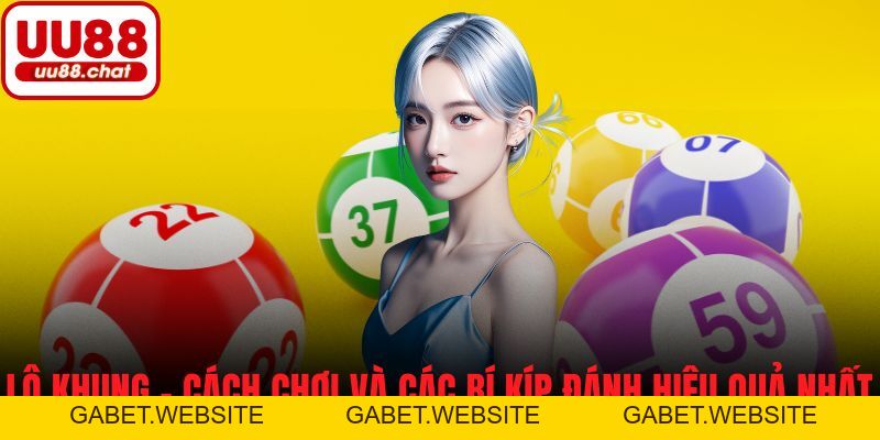 Lô Khung - Cách Chơi Và Các Bí Kíp Đánh Hiệu Quả Nhất - gabet