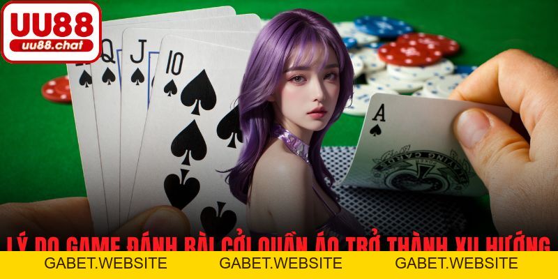 Game Đánh Bài Cởi Quần Áo - Trải Nghiệm Sự Mới Mẻ, Kịch Tính - gabet